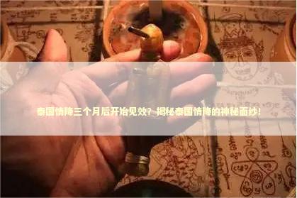 泰国情降三个月后开始见效？揭秘泰国情降的神秘面纱！ 泰国情降法事