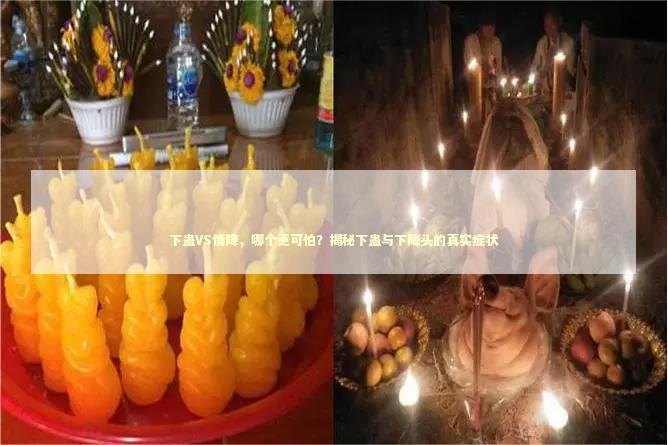 下蛊VS情降，哪个更可怕？揭秘下蛊与下降头的真实症状
