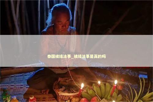 泰国续缘法事_续缘法事是真的吗