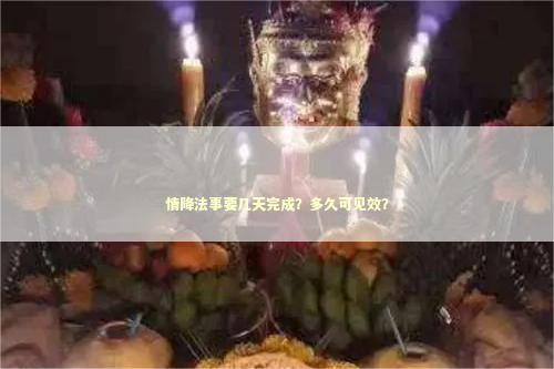 情降法事要几天完成？多久可见效？