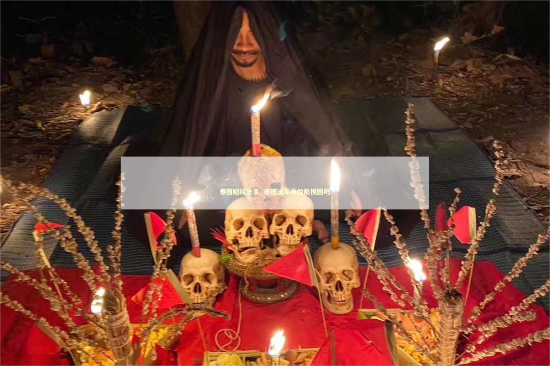 泰国姻缘法事_泰国法事真的能挽回吗