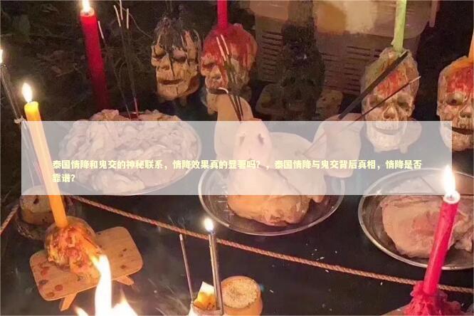 泰国情降和鬼交的神秘联系，情降效果真的显著吗？，泰国情降与鬼交背后真相，情降是否靠谱？