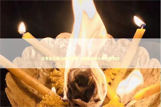 法事能否解决婚姻危机？泰国情降法事效果如何