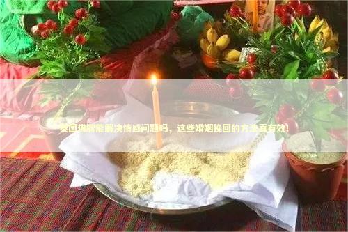 泰国佛牌能解决情感问题吗，这些婚姻挽回的方法真有效！