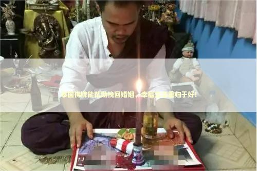 泰国佛牌能帮助挽回婚姻，幸福生活重归于好！