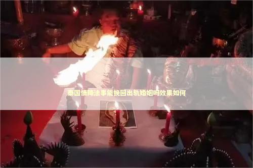 泰国情降法事能挽回出轨婚姻吗效果如何