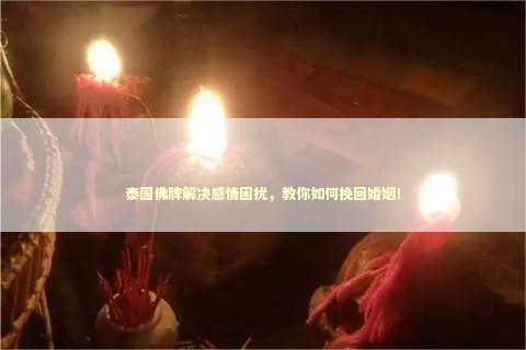 泰国佛牌解决感情困扰，教你如何挽回婚姻！