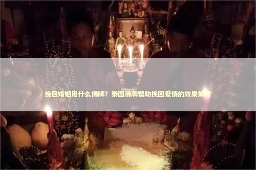 挽回婚姻用什么佛牌？泰国佛牌帮助挽回爱情的效果如何
