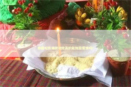 泰国蛇抓佛牌功效真的能挽回爱情吗？
