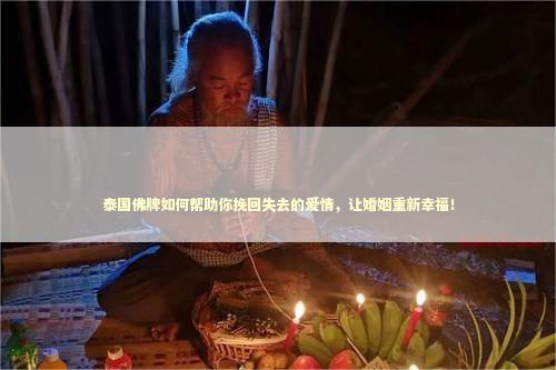 泰国佛牌如何帮助你挽回失去的爱情，让婚姻重新幸福！