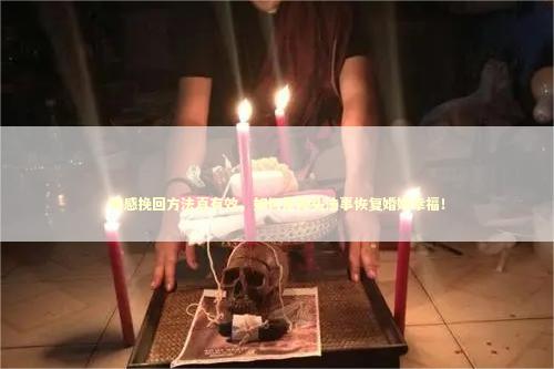 情感挽回方法真有效，如何用降头法事恢复婚姻幸福！