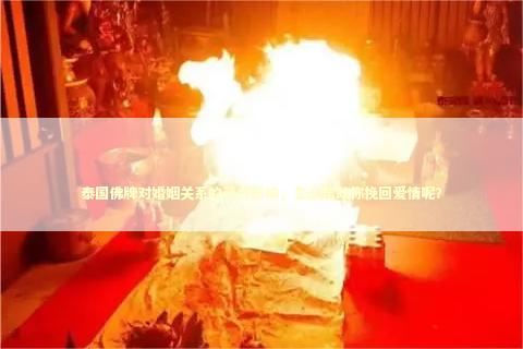泰国佛牌对婚姻关系的灵力影响，怎么帮助你挽回爱情呢？