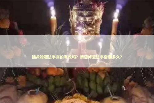 拯救婚姻法事真的有效吗？情感修复法事需要多久？