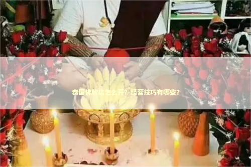 泰国佛牌店怎么开？经营技巧有哪些？