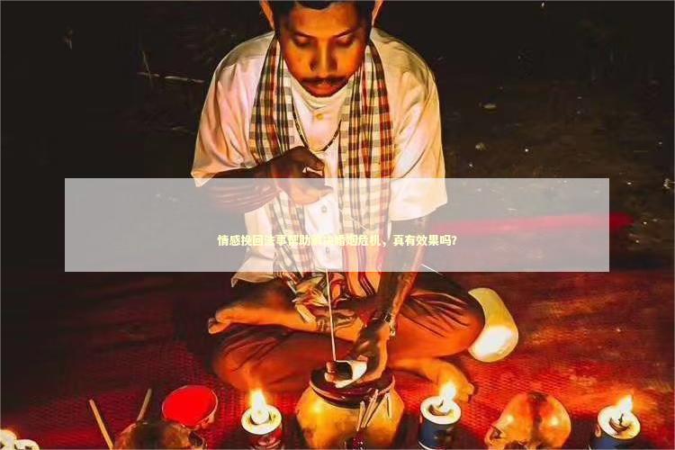 情感挽回法事帮助解决婚姻危机，真有效果吗？