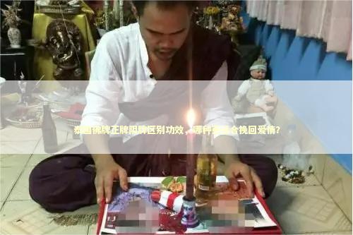 泰国佛牌正牌阴牌区别功效，哪种更适合挽回爱情？