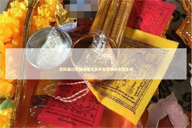 怎样通过泰国情降法事恢复爱情和幸福生活