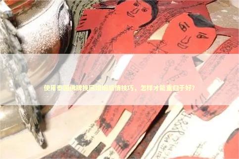使用泰国佛牌挽回婚姻感情技巧，怎样才能重归于好？