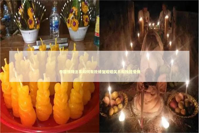 泰国情降法事如何有效修复婚姻关系和挽回爱情