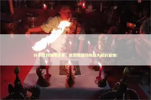 终于找到情降法事，帮助我成功挽回大叔的感情！