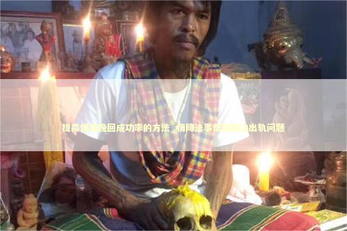 提高情感挽回成功率的方法_情降法事帮助解决出轨问题