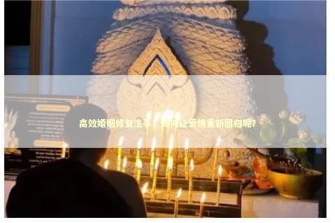高效婚姻修复法事，如何让爱情重新回归呢？