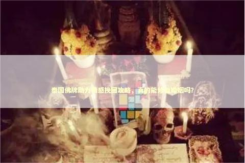 泰国佛牌助力情感挽回攻略，真的能修复婚姻吗？