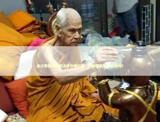 通过泰国佛牌解决婚外情问题，想挽回失去的爱情吗？