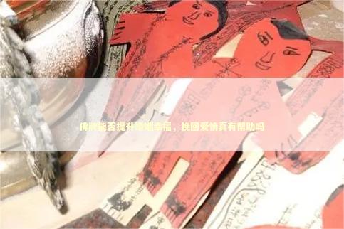 佛牌能否提升婚姻幸福，挽回爱情真有帮助吗