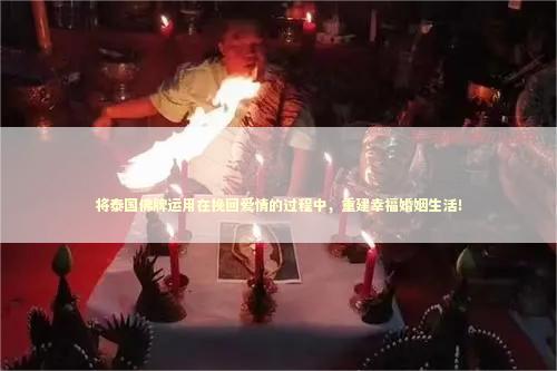 将泰国佛牌运用在挽回爱情的过程中，重建幸福婚姻生活！