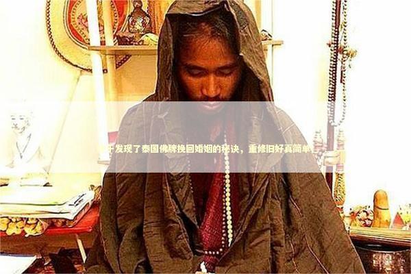 终于发现了泰国佛牌挽回婚姻的秘诀，重修旧好真简单！