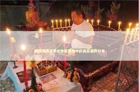 泰国情降法事在挽回爱情中的真实案例分享