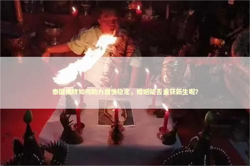 泰国佛牌如何助力感情稳定，婚姻能否重获新生呢？