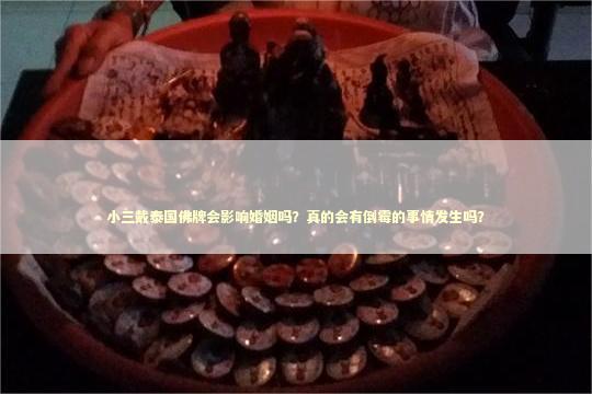 小三戴泰国佛牌会影响婚姻吗？真的会有倒霉的事情发生吗？