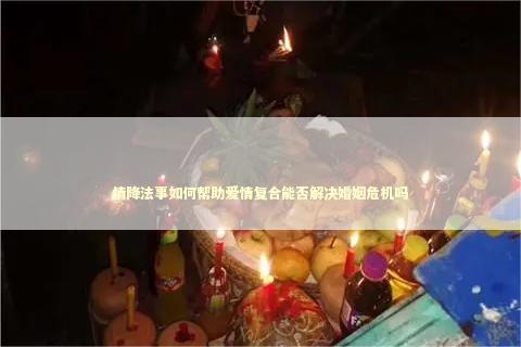 情降法事如何帮助爱情复合能否解决婚姻危机吗