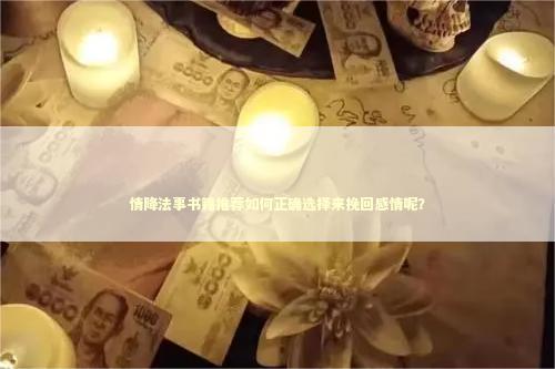 情降法事书籍推荐如何正确选择来挽回感情呢？