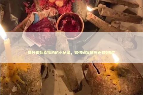提升婚姻幸福感的小秘密，如何修复情感更有效呢？