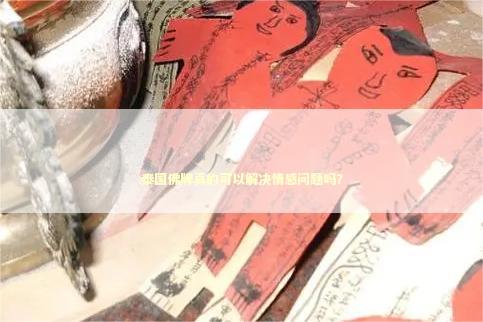 泰国佛牌真的可以解决情感问题吗？