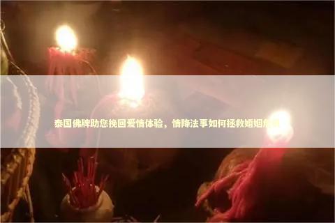 泰国佛牌助您挽回爱情体验，情降法事如何拯救婚姻危机