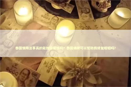 泰国情降法事真的能挽回爱情吗？泰国佛牌可以帮助我修复婚姻吗？