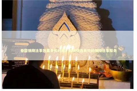 泰国情降法事效果多长时间？如何挑选有效的情降法事服务