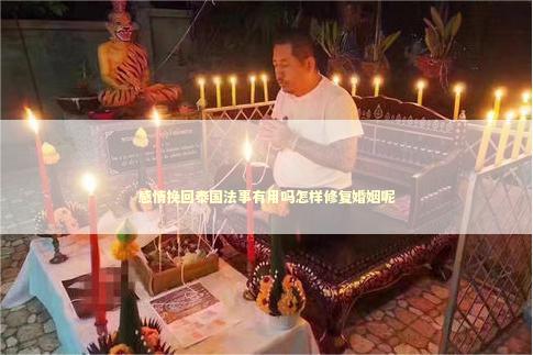 感情挽回泰国法事有用吗怎样修复婚姻呢