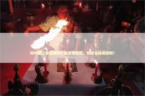 如何通过泰国佛牌化解感情危机，挽回幸福婚姻呢？