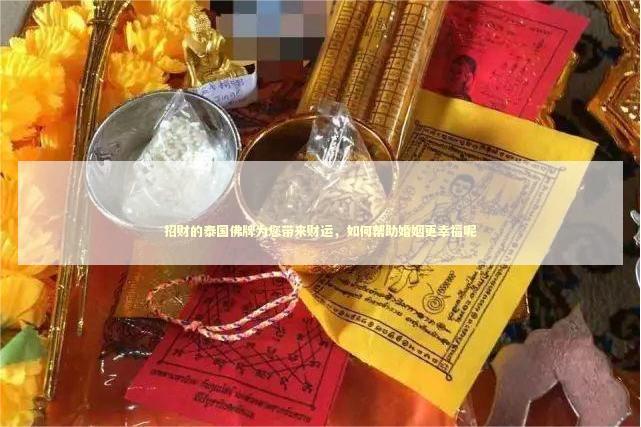 招财的泰国佛牌为您带来财运，如何帮助婚姻更幸福呢