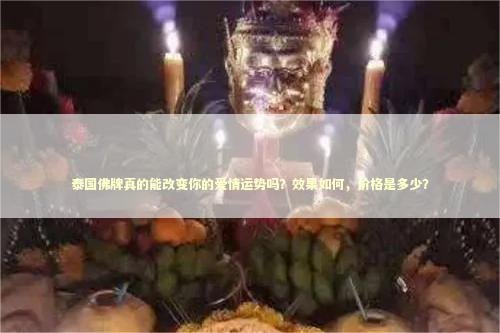 泰国佛牌真的能改变你的爱情运势吗？效果如何，价格是多少？